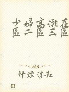 少妇高潮在线一区二区三区