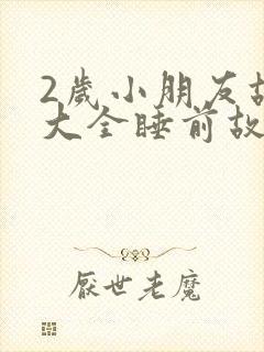 2岁小朋友故事大全睡前故事