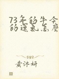 73年的牛今年的运气怎么样