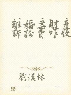 离婚案财产分割诉讼费咋收取的?