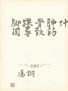 脚踝骨肿什么原因导致的