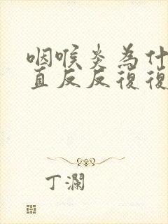 咽喉炎为什么一直反反复复