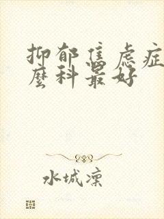 抑郁焦虑症看什么科最好