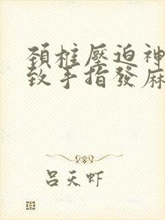 颈椎压迫神经导致手指发麻怎么治疗封面