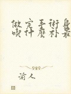 做完手术身体虚吃什么补最快最好