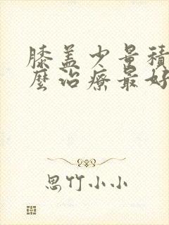 膝盖少量积液怎么治疗最好的方法