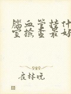 脑血管挂什么科室检查最好封面