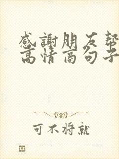 感谢朋友帮忙的高情商句子