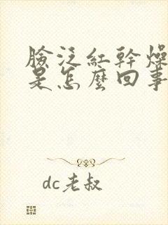 脸泛红干燥脱皮是怎么回事