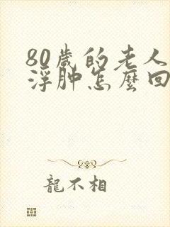 80岁的老人脚浮肿怎么回事