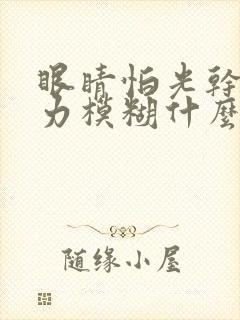 眼睛怕光干涩视力模糊什么原因