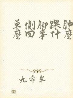单侧脚踝肿是怎么回事什么原因引起的