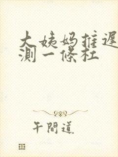 大姨妈推迟7天测一条杠