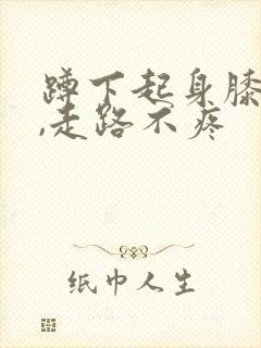 蹲下起身膝盖疼,走路不疼