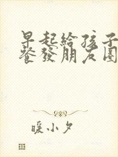 早起给孩子做早餐发朋友圈