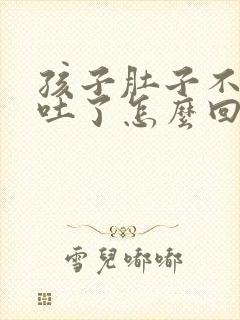孩子肚子不舒服吐了怎么回事