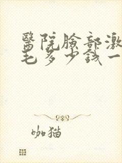 医院脸部激光脱毛多少钱一次