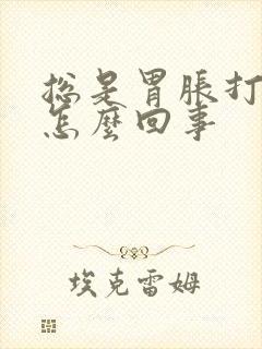 总是胃胀打嗝是怎么回事