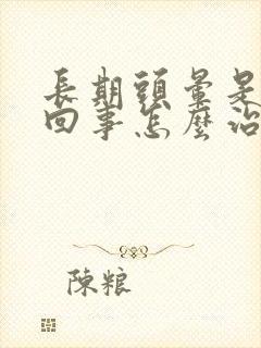 长期头晕是怎么回事怎么治疗