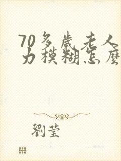 70多岁老人视力模糊怎么办