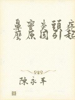 鼻窦炎头疼是什么原因引起的