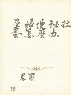 孕妇便秘拉羊屎蛋怎么办