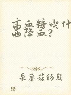 高血糖吃什么东西降血?