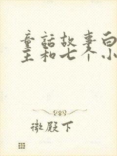 童话故事白雪公主和七个小矮人的故事