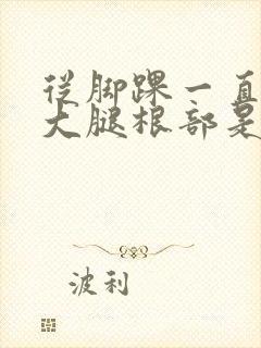 从脚踝一直疼到大腿根部是什么原因