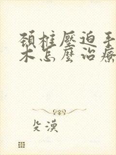 颈椎压迫手臂麻木怎么治疗
