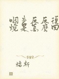 咽炎反反复复发烧是怎么回事