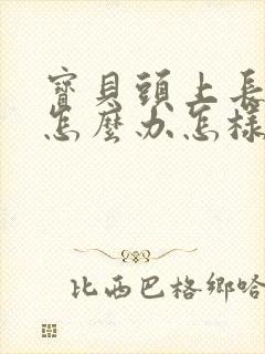 宝贝头上长虱子怎么办怎样简便消除