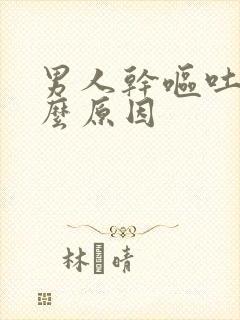男人干呕吐是什么原因