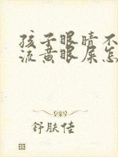 孩子眼睛不停的流黄眼屎怎么回事