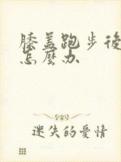 膝盖跑步后疼痛怎么办