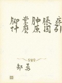 脚掌肿胀疼痛是什么原因引起的