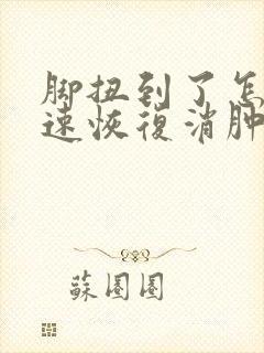 脚扭到了怎么快速恢复消肿止痛
