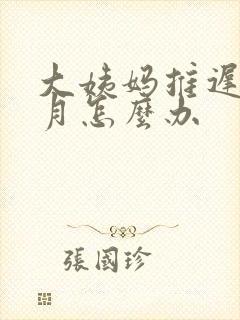 大姨妈推迟两个月怎么办