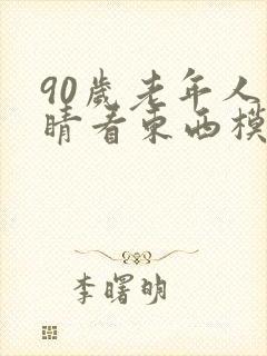 90岁老年人眼睛看东西模糊是怎么回事