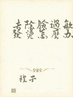 去除脸过敏发红发烫怎么办