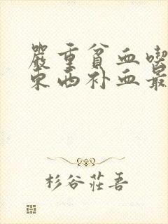 严重贫血吃什么东西补血最好最快