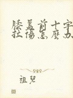 膝盖前十字韧带拉伤怎么办恢复快