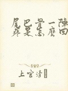 尾巴骨一阵一阵疼是怎么回事