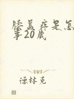 膝盖疼是怎么回事20岁