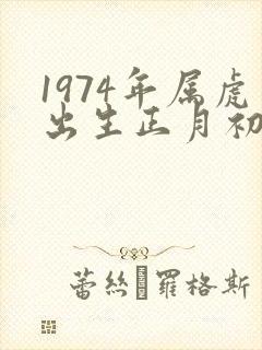 1974年属虎出生正月初八命运怎样
