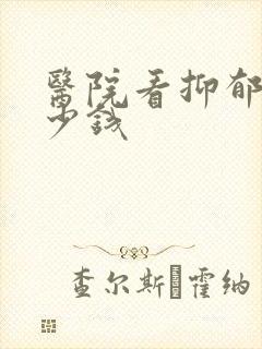 医院看抑郁要多少钱