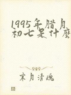 1995年腊月初七是什么星座