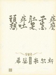 头疼肚子疼恶心想吐是怎么回事