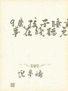 9岁孩子睡前故事在线听免费听