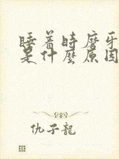 睡着时磨牙厉害是什么原因